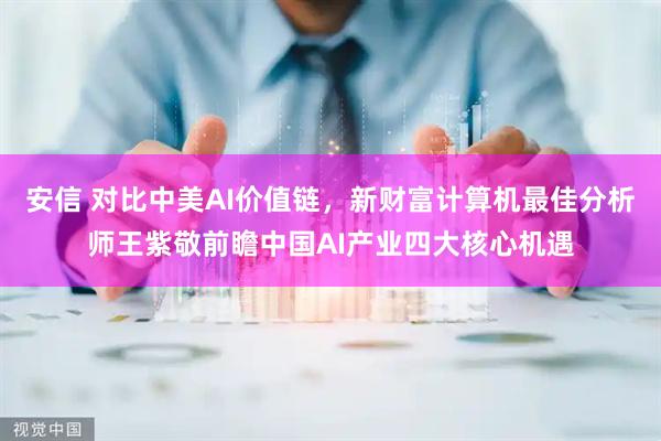 安信 对比中美AI价值链，新财富计算机最佳分析师王紫敬前瞻中国AI产业四大核心机遇