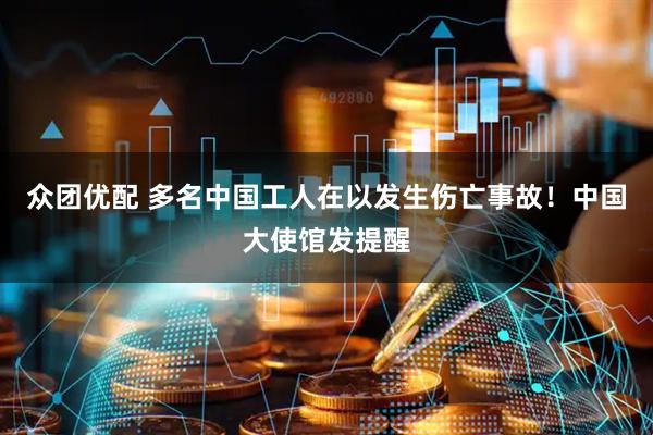 众团优配 多名中国工人在以发生伤亡事故！中国大使馆发提醒