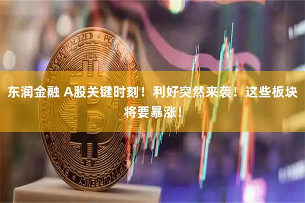 东润金融 A股关键时刻！利好突然来袭！这些板块将要暴涨！