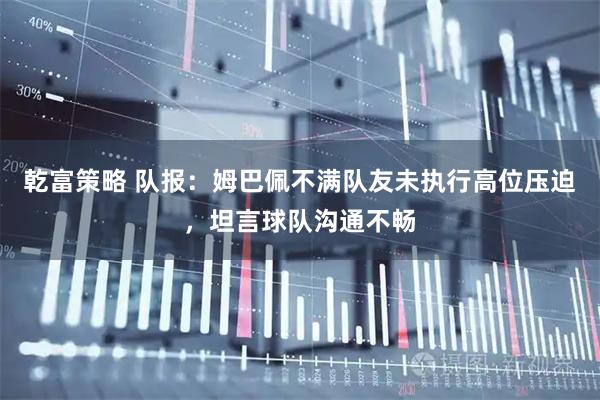 乾富策略 队报：姆巴佩不满队友未执行高位压迫，坦言球队沟通不畅